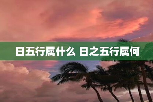 日五行属什么 日之五行属何