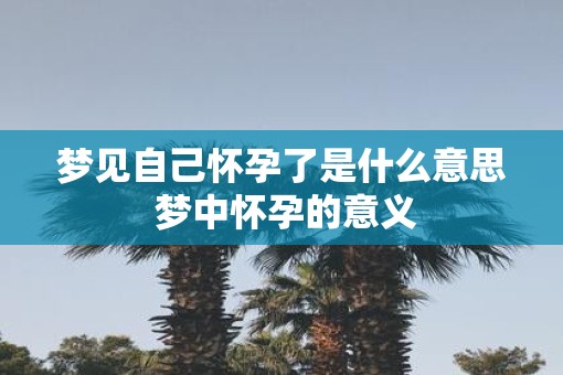 梦见自己怀孕了是什么意思 梦中怀孕的意义