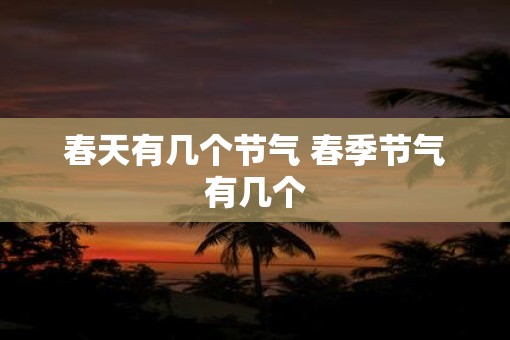 春天有几个节气 春季节气有几个