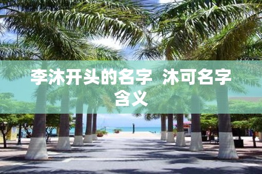 李沐开头的名字  沐可名字含义