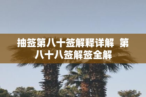 抽签第八十签解释详解  第八十八签解签全解