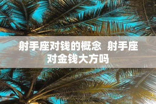 射手座对钱的概念  射手座对金钱大方吗