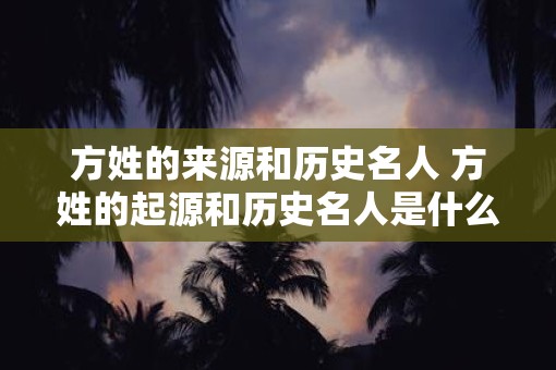 方姓的来源和历史名人 方姓的起源和历史名人是什么