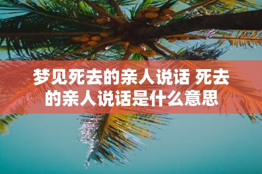 梦见死去的亲人说话 死去的亲人说话是什么意思