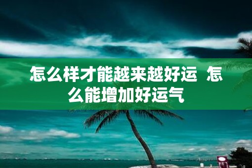 怎么样才能越来越好运  怎么能增加好运气