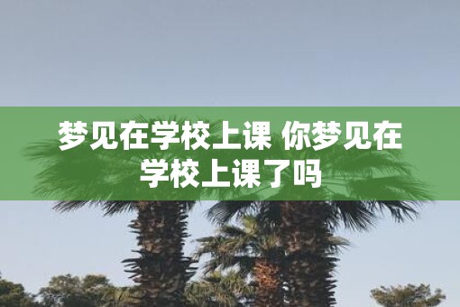 梦见在学校上课 你梦见在学校上课了吗