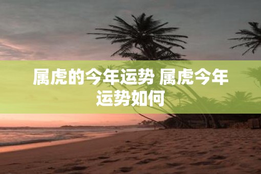 属虎的今年运势 属虎今年运势如何