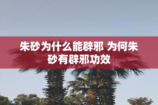 朱砂为什么能辟邪 为何朱砂有辟邪功效