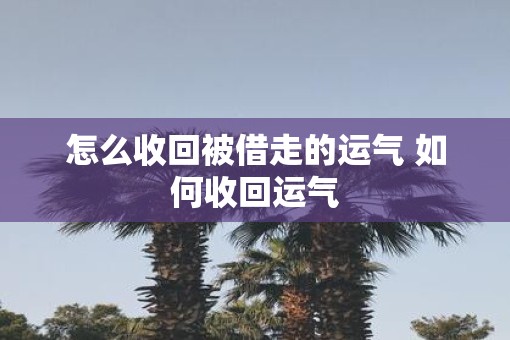 怎么收回被借走的运气 如何收回运气