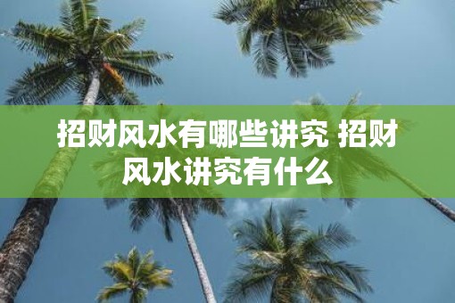 招财风水有哪些讲究 招财风水讲究有什么