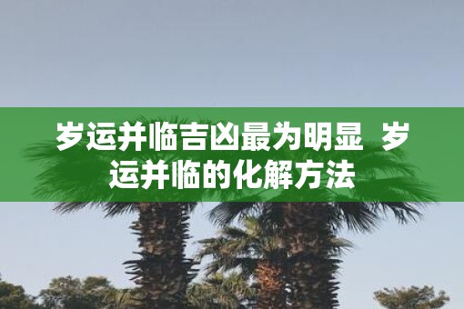 岁运并临吉凶最为明显  岁运并临的化解方法