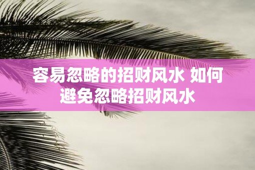 容易忽略的招财风水 如何避免忽略招财风水