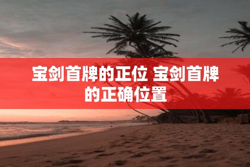 宝剑首牌的正位 宝剑首牌的正确位置