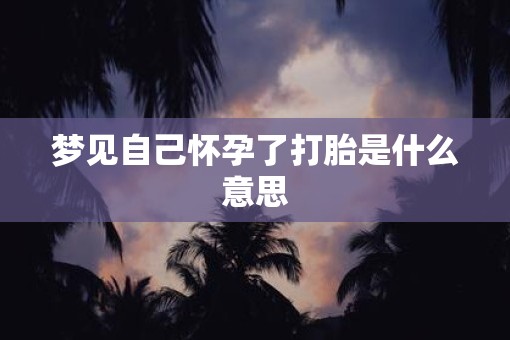 梦见自己怀孕了打胎是什么意思
