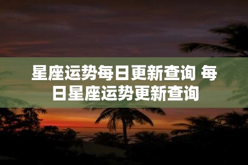 星座运势每日更新查询 每日星座运势更新查询