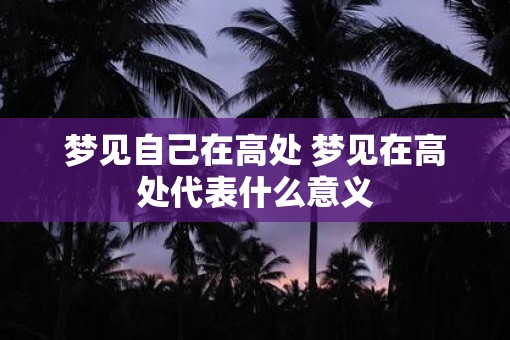 梦见自己在高处 梦见在高处代表什么意义