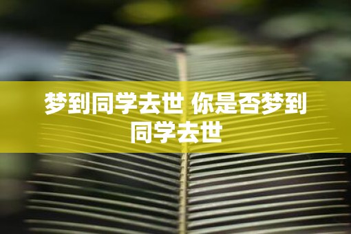 梦到同学去世 你是否梦到同学去世