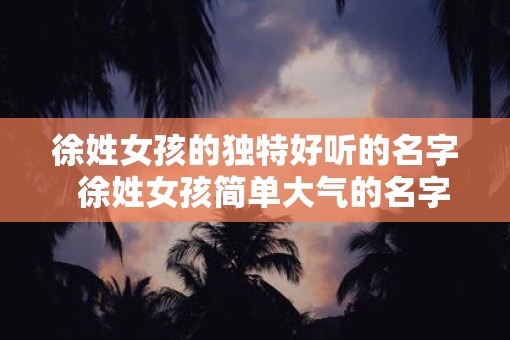 徐姓女孩的独特好听的名字  徐姓女孩简单大气的名字