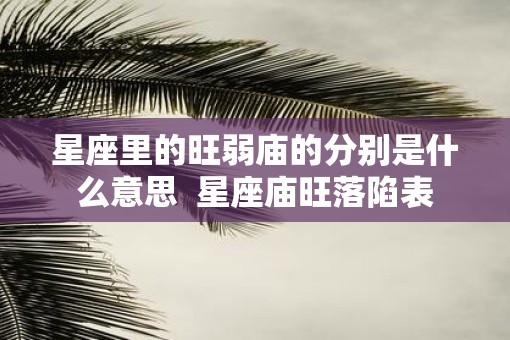 星座里的旺弱庙的分别是什么意思  星座庙旺落陷表