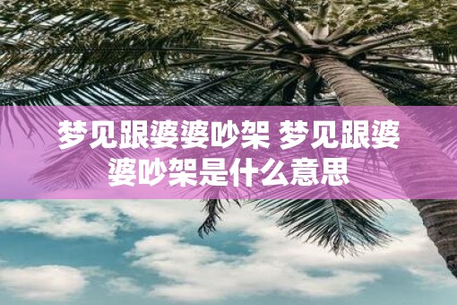 梦见跟婆婆吵架 梦见跟婆婆吵架是什么意思