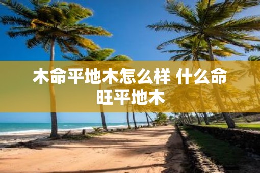木命平地木怎么样 什么命旺平地木