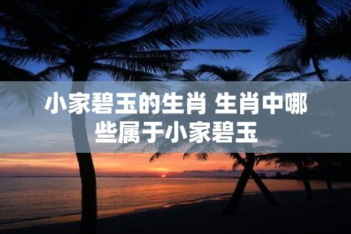 小家碧玉的生肖 生肖中哪些属于小家碧玉