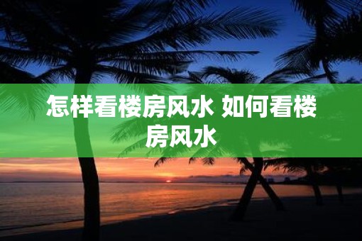 怎样看楼房风水 如何看楼房风水