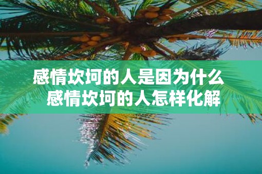 感情坎坷的人是因为什么  感情坎坷的人怎样化解