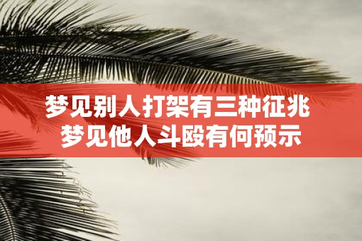 梦见别人打架有三种征兆 梦见他人斗殴有何预示