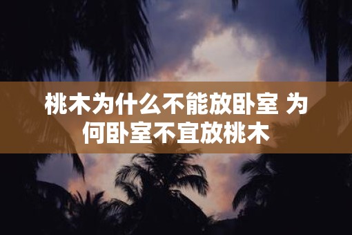 桃木为什么不能放卧室 为何卧室不宜放桃木