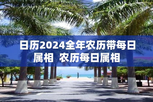 日历2025全年农历带每日属相  农历每日属相