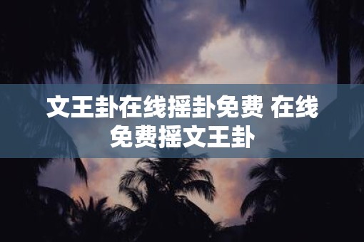 文王卦在线摇卦免费 在线免费摇文王卦