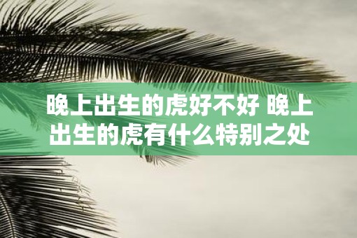 晚上出生的虎好不好 晚上出生的虎有什么特别之处