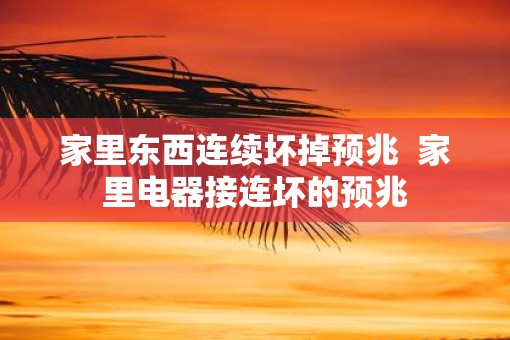家里东西连续坏掉预兆 家里电器接连坏的预兆 家里东西连续坏掉预兆 家里电器接连坏的预兆