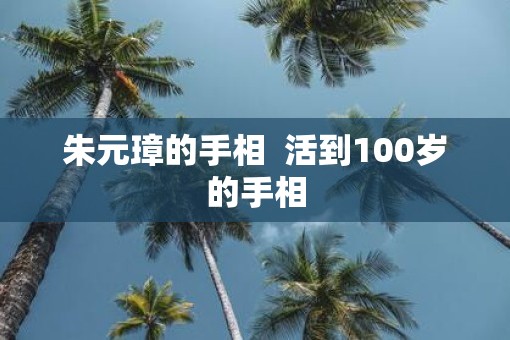 朱元璋的手相  活到100岁的手相