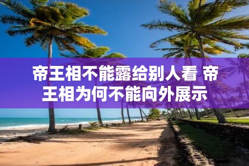 帝王相不能露给别人看 帝王相为何不能向外展示
