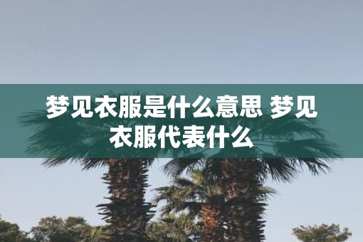 梦见衣服是什么意思 梦见衣服代表什么