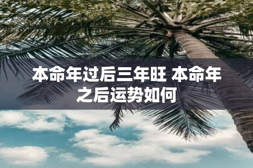 本命年过后三年旺 本命年之后运势如何