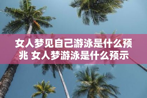 女人梦见自己游泳是什么预兆 女人梦游泳是什么预示