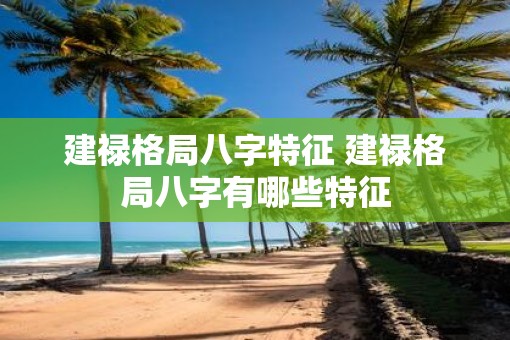 建禄格局八字特征 建禄格局八字有哪些特征