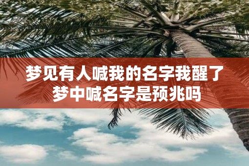 梦见有人喊我的名字我醒了 梦中喊名字是预兆吗