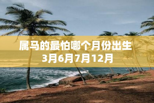 属马的最怕哪个月份出生 3月6月7月12月