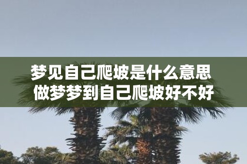 梦见自己爬坡是什么意思 做梦梦到自己爬坡好不好