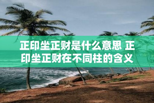 正印坐正财是什么意思 正印坐正财在不同柱的含义