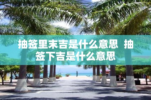 抽签里末吉是什么意思  抽签下吉是什么意思