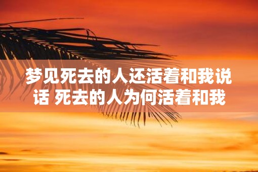 梦见死去的人还活着和我说话 死去的人为何活着和我说话