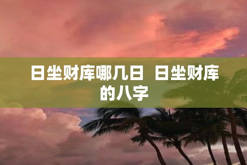 日坐财库哪几日  日坐财库的八字