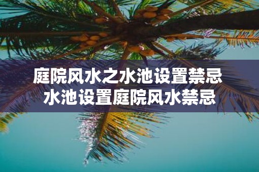 庭院风水之水池设置禁忌 水池设置庭院风水禁忌