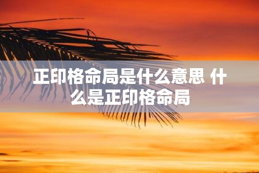 正印格命局是什么意思 什么是正印格命局
