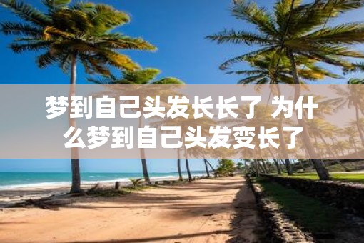 梦到自己头发长长了 为什么梦到自己头发变长了